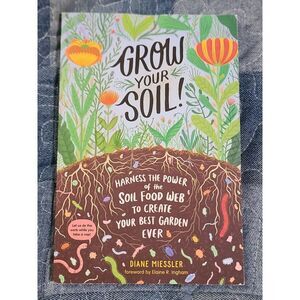 Grow Your Soil! Harness the Power of Soil Food Web Create Your Best Garden Ever
